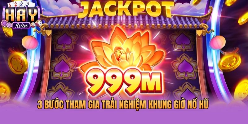 3 bước tham gia trải nghiệm khung giờ nổ hũ 