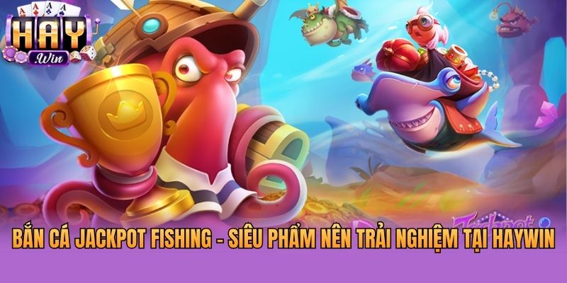 Bắn Cá Jackpot Fishing - Siêu Phẩm Nên Trải Nghiệm Tại Haywin