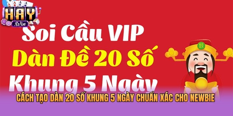Cách Tạo Dàn 20 Số Khung 5 Ngày Chuẩn Xác Cho Newbie 