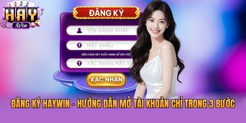 Đăng Ký Haywin - Hướng Dẫn Mở Tài Khoản Chỉ Trong 3 Bước