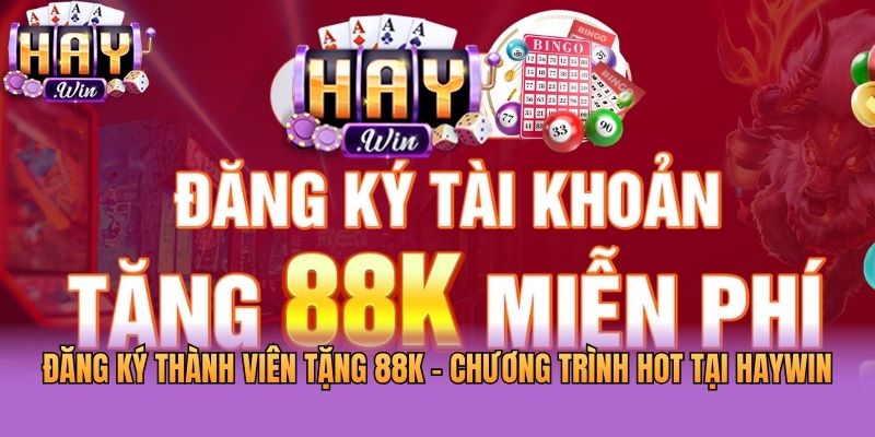 Đăng Ký Thành Viên Tặng 88K - Chương Trình Hot Tại Haywin