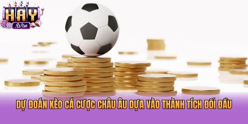 Dự đoán kèo cá cược châu Âu dựa vào thành tích đối đầu