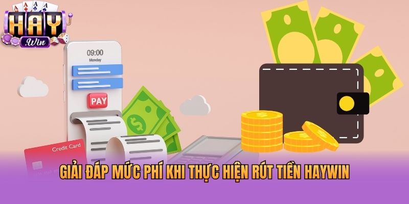 Giải đáp mức phí khi thực hiện rút tiền HAYWIN