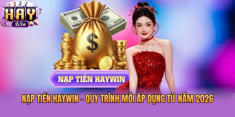 Nạp Tiền Haywin - Quy Trình Mới Áp Dụng Từ Năm 2026
