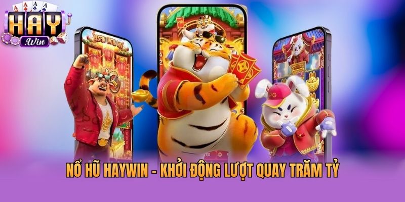 Nổ hũ Haywin - Khởi động lượt quay trăm tỷ