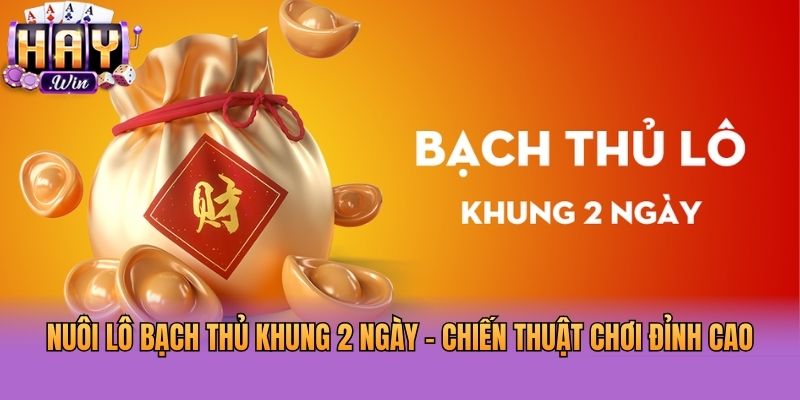 Nuôi Lô Bạch Thủ Khung 2 Ngày - Chiến Thuật Chơi Đỉnh Cao