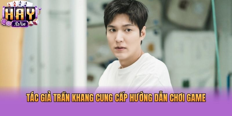 Tác giả Trần Khang cung cấp hướng dẫn chơi game