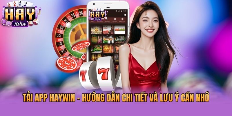 Tải App Haywin - Hướng Dẫn Chi Tiết Và Lưu Ý Cần Nhớ