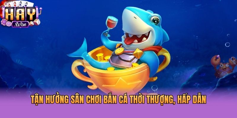 Tận hưởng sân chơi bắn cá thời thượng, hấp dẫn