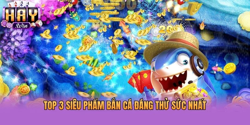 Top 3 siêu phẩm bắn cá đáng thử sức nhất