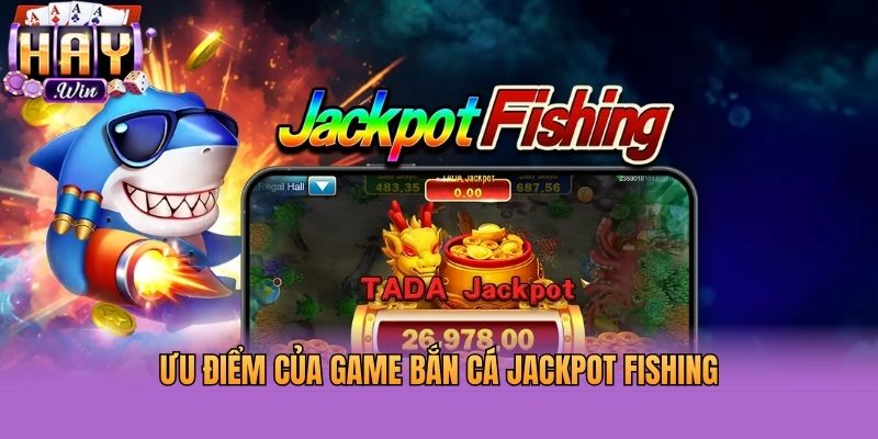 Ưu điểm của game bắn cá Jackpot Fishing